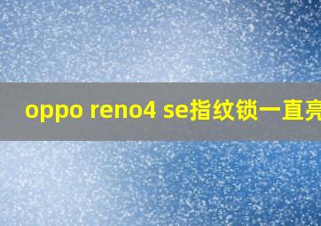 oppo reno4 se指纹锁一直亮着